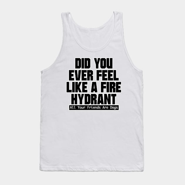 Did You Ever Feel Like A Fire Hydrant Tank Top by nextneveldesign